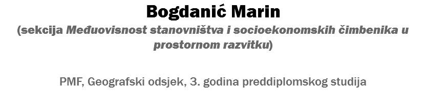 Bogdanić Marin (sekcija Međuovisnost stanovništva i socioekonomskih čimbenika u prostornom razvitku) PMF, Geografski odsjek, 3. godina preddiplomskog studija