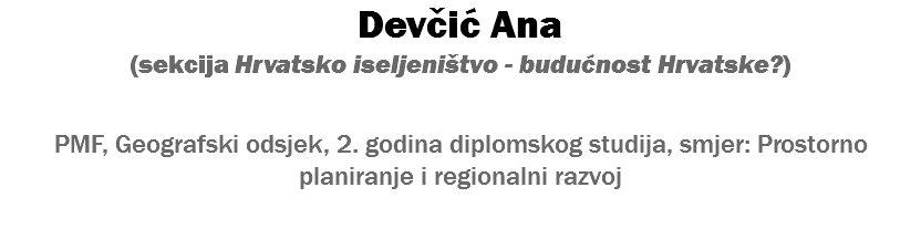 Devčić Ana (sekcija Hrvatsko iseljeništvo - budućnost Hrvatske?) PMF, Geografski odsjek, 2. godina diplomskog studija, smjer: Prostorno planiranje i regionalni razvoj