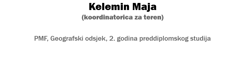Kelemin Maja (koordinatorica za teren) PMF, Geografski odsjek, 2. godina preddiplomskog studija