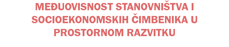 MEĐUOVISNOST STANOVNIŠTVA I SOCIOEKONOMSKIH ČIMBENIKA U PROSTORNOM RAZVITKU